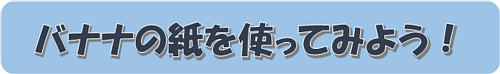 バナナの紙を使ってみよう バナナの紙を使ってみよう