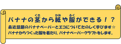 バナナの茎から紙や服ができる!?最近話題のバナナペーパーとエコについてたのしく学びます☆バナナからつくった服を着たり、バナナペーパークラフトをします。 バナナの茎から紙や服ができる!?最近話題のバナナペーパーとエコについてたのしく学びます☆バナナからつくった服を着たり、バナナペーパークラフトをします。